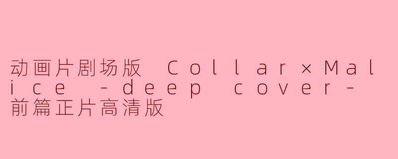### 动画片剧场版《Collar×Malice -deep cover- 前篇正片高清版》观后感